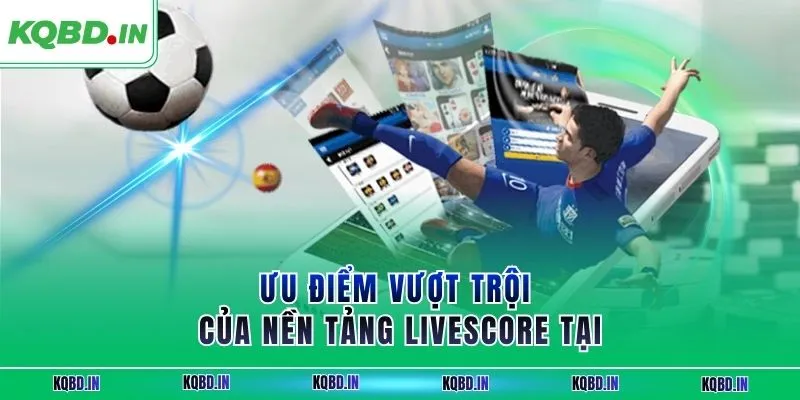 Ưu điểm vượt trội của nền tảng livescore tại KQBĐ